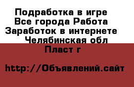 Подработка в игре - Все города Работа » Заработок в интернете   . Челябинская обл.,Пласт г.
